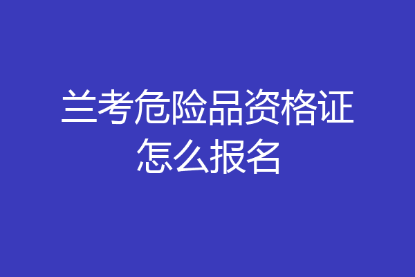 兰考危险品资格证怎么报名