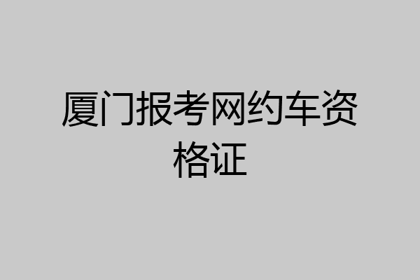 厦门报考网约车资格证