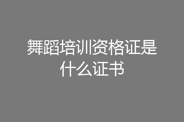 舞蹈培训资格证是什么证书