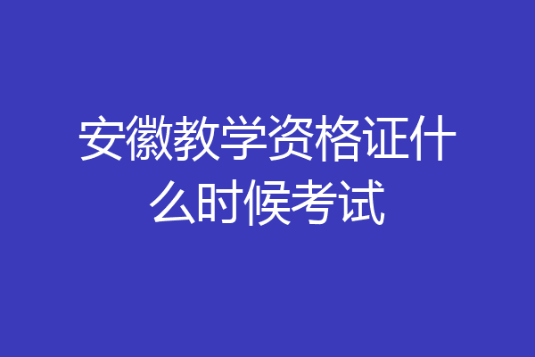 安徽教学资格证什么时候考试