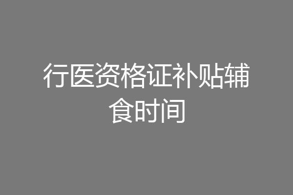 行医资格证补贴辅食时间