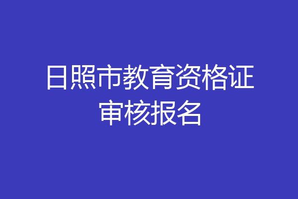 日照市教育资格证审核报名