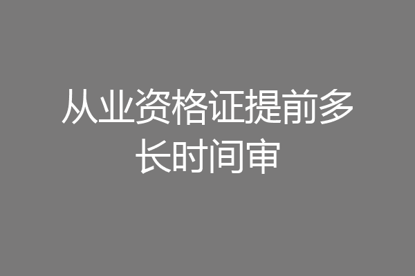 从业资格证提前多长时间审