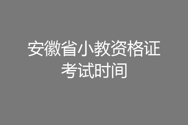 安徽省小教资格证考试时间