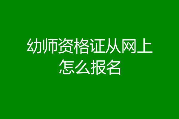 幼师资格证从网上怎么报名