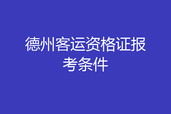 德州客运资格证报考条件