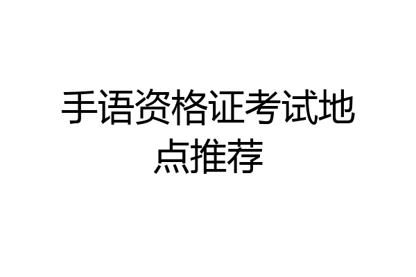 手语资格证考试地点推荐