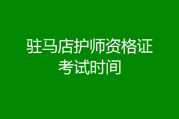 驻马店护师资格证考试时间