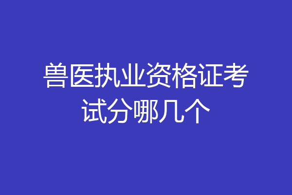 兽医执业资格证考试分哪几个