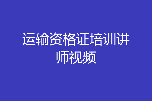运输资格证培训讲师视频