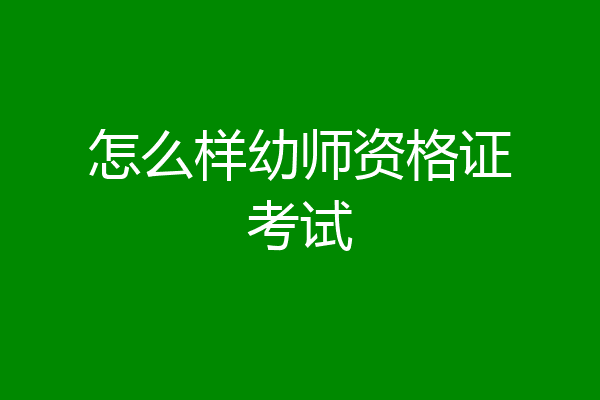 怎么样幼师资格证考试