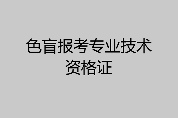 色盲报考专业技术资格证