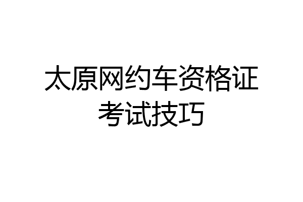 太原网约车资格证考试技巧