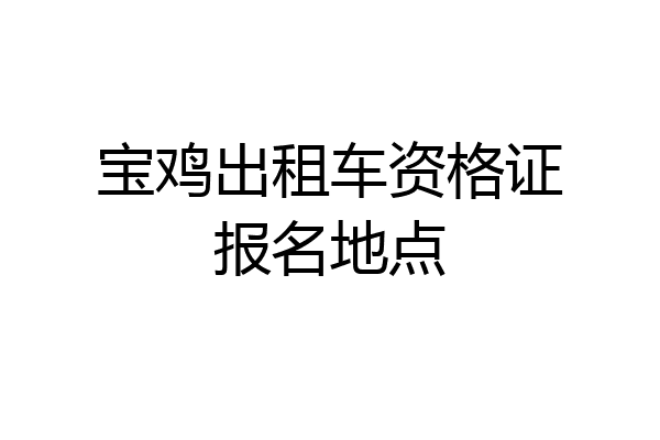 宝鸡出租车资格证报名地点