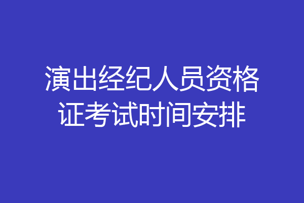 演出经纪人员资格证考试时间安排