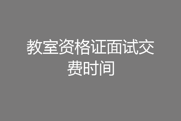 教室资格证面试交费时间