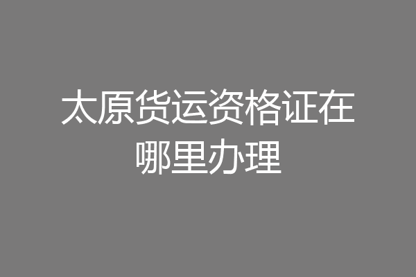 太原货运资格证在哪里办理