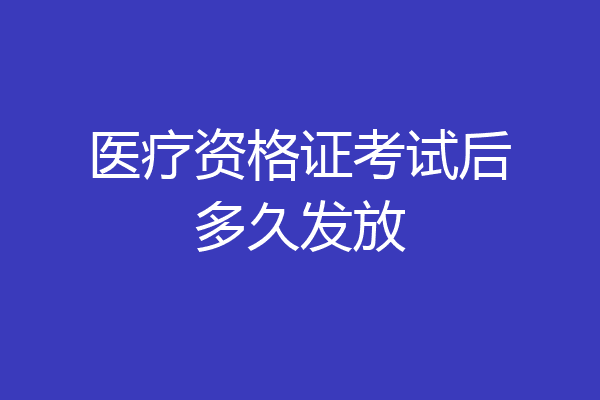 医疗资格证考试后多久发放