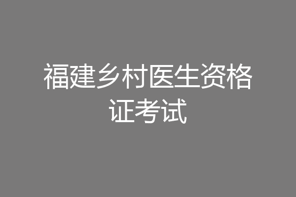 福建乡村医生资格证考试