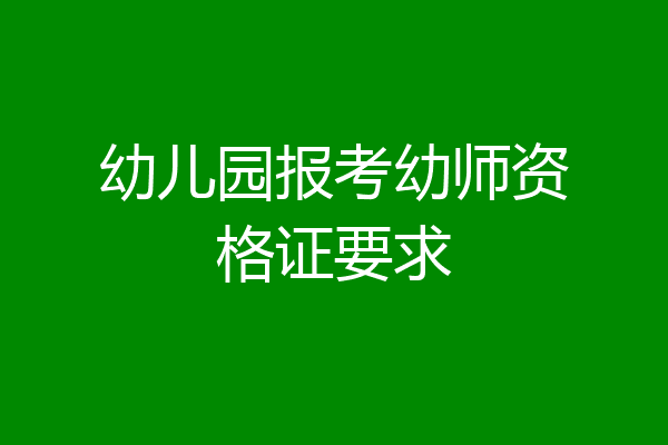幼儿园报考幼师资格证要求