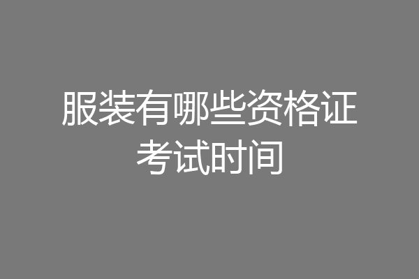 服装有哪些资格证考试时间