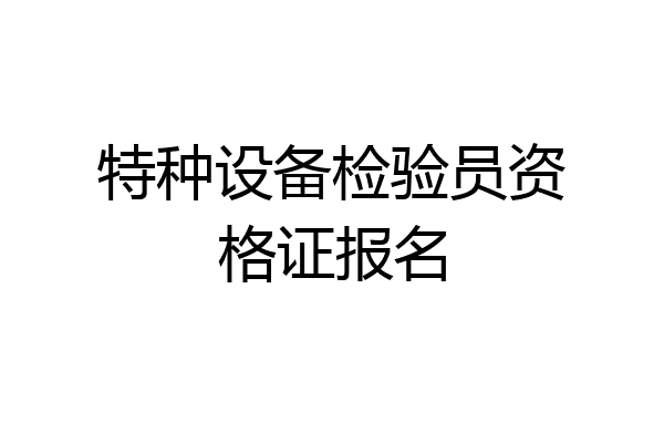 特种设备检验员资格证报名