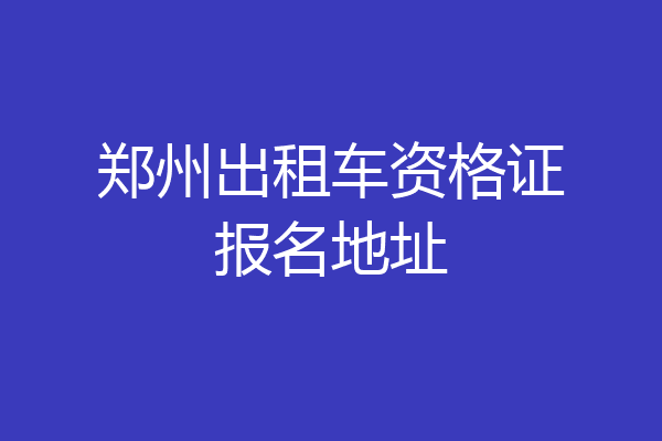 郑州出租车资格证报名地址