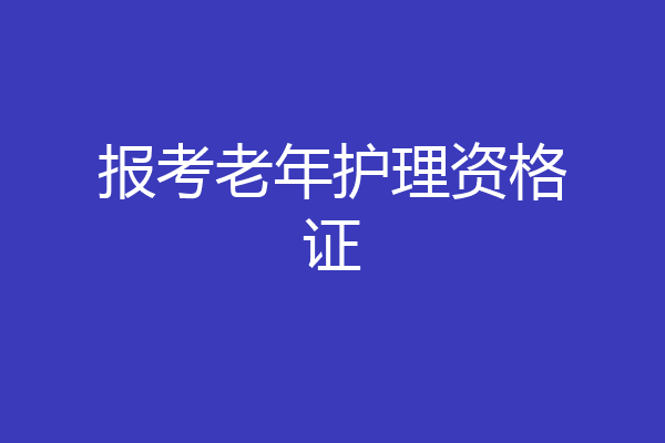 报考老年护理资格证