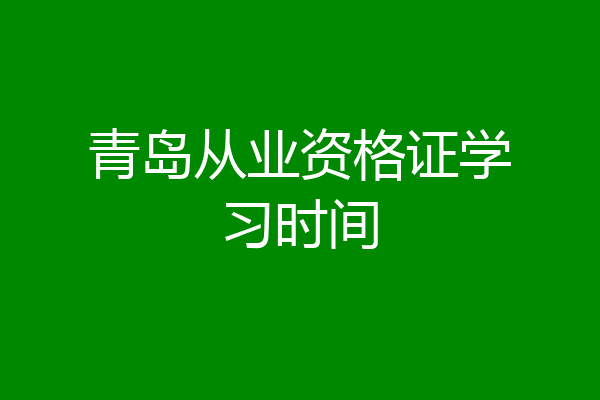 青岛从业资格证学习时间
