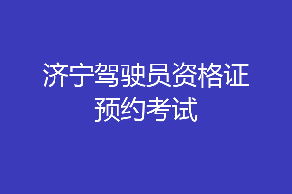 济宁驾驶员资格证预约考试