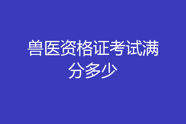 兽医资格证考试满分多少