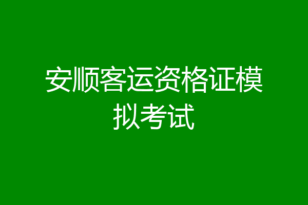 安顺客运资格证模拟考试