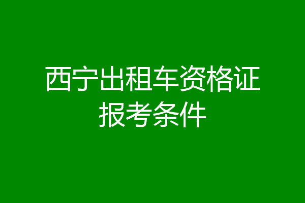 西宁出租车资格证报考条件