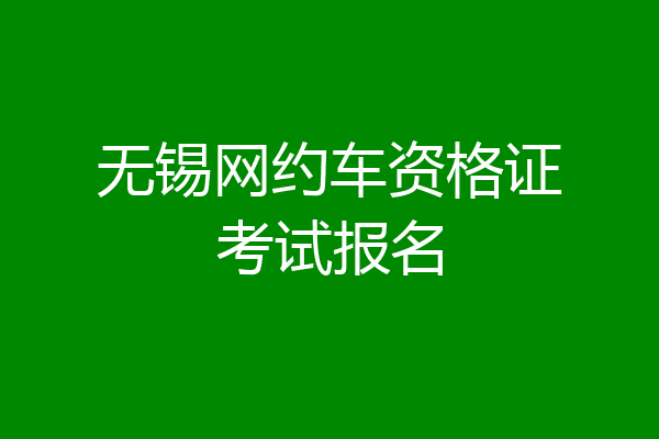 无锡网约车资格证考试报名