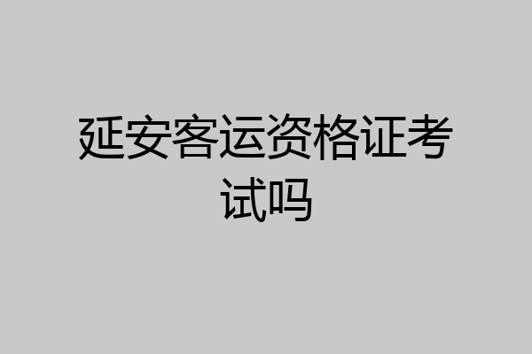 延安客运资格证考试吗