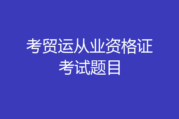 考贸运从业资格证考试题目
