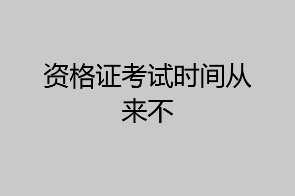 资格证考试时间从来不