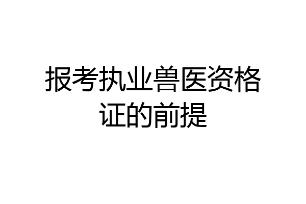 报考执业兽医资格证的前提