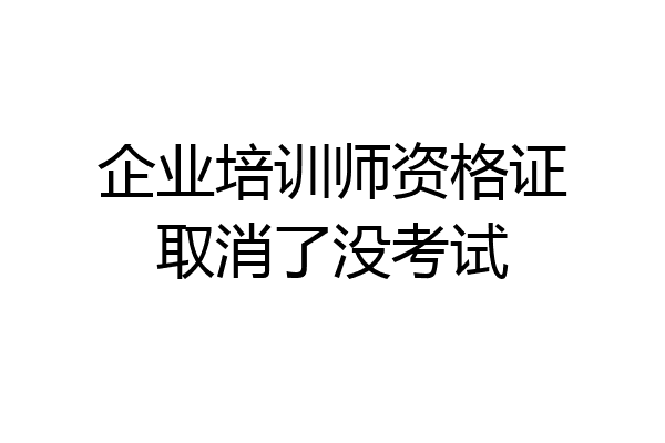 企业培训师资格证取消了没考试
