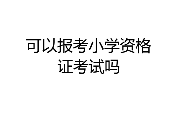 可以报考小学资格证考试吗
