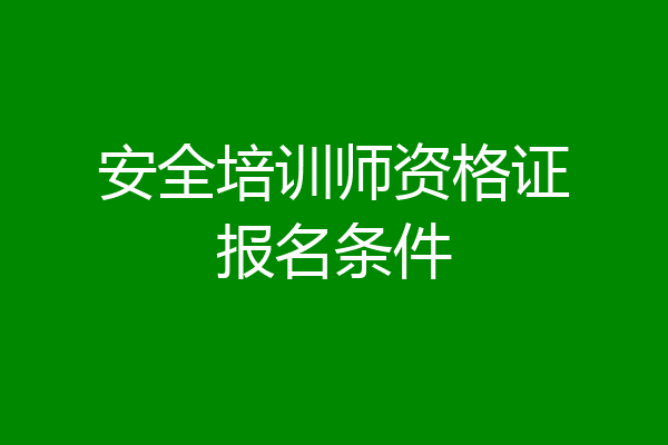 安全培训师资格证报名条件