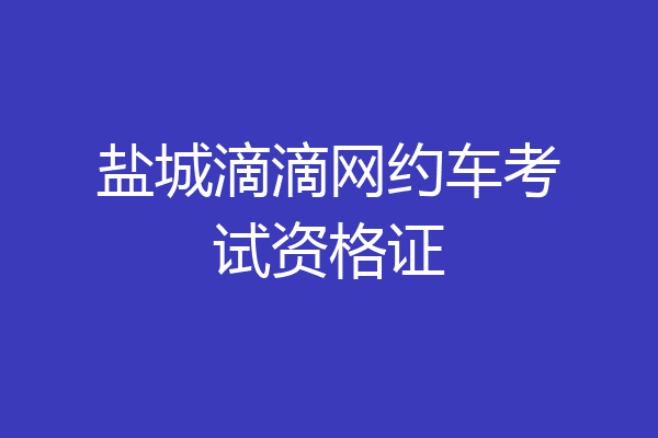 盐城滴滴网约车考试资格证