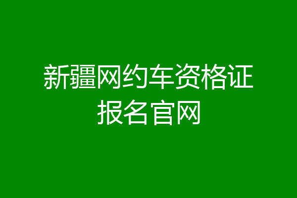 新疆网约车资格证报名官网