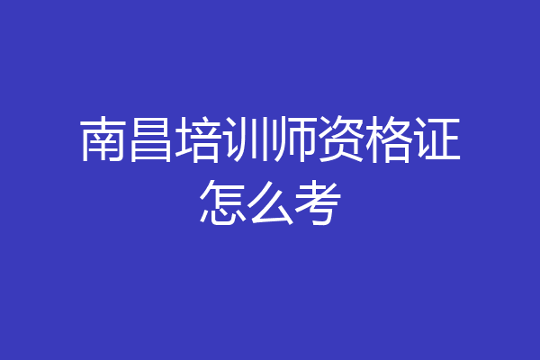 南昌培训师资格证怎么考