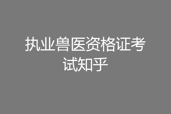 执业兽医资格证考试知乎