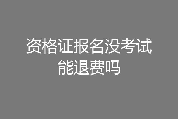 资格证报名没考试能退费吗