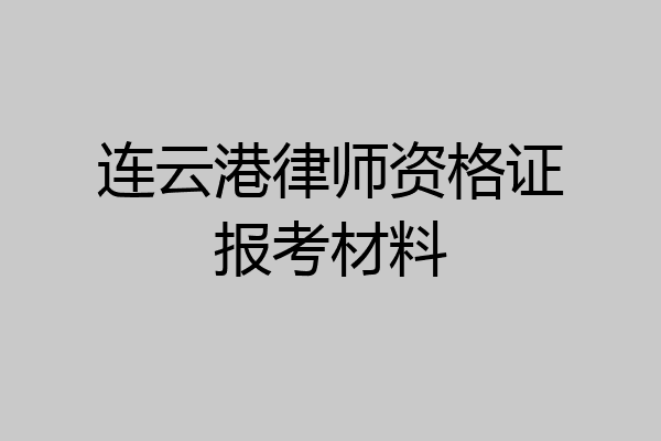连云港律师资格证报考材料