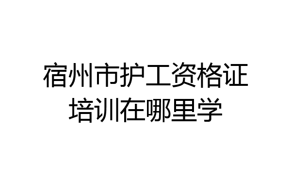 宿州市护工资格证培训在哪里学