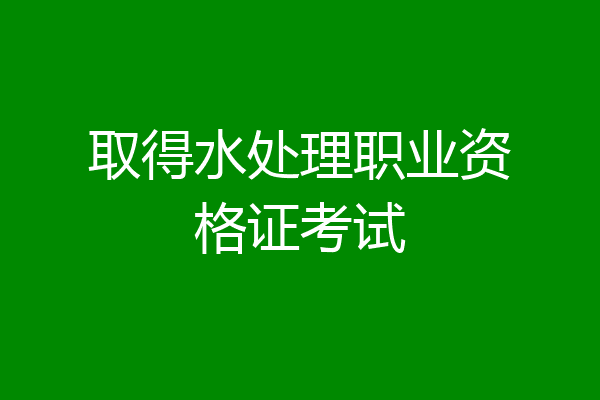 取得水处理职业资格证考试