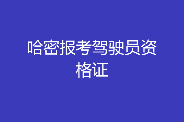 哈密报考驾驶员资格证